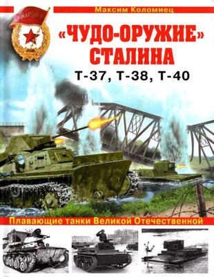 Максим Коломиец «Чудо-оружие» Сталина. Плавающие танки Великой Отечественной Т-37, Т-38, Т-40
