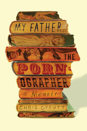 Chris Offutt: My Father, the Pornographer: A Memoir