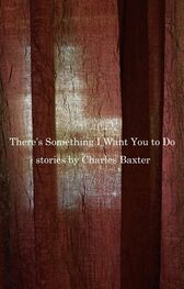 Charles Baxter: There's Something I Want You to Do