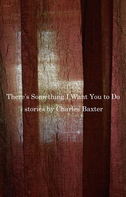 Charles Baxter There's Something I Want You to Do