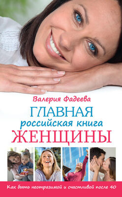 Валерия Фадеева Главная российская книга женщины. Как быть неотразимой и счастливой после 40
