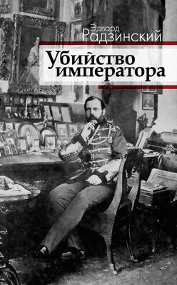 Эдвард Радзинский Убийство императора. Александр II и тайная Россия