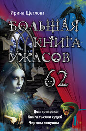 Ирина Щеглова: Большая книга ужасов – 62 (сборник)