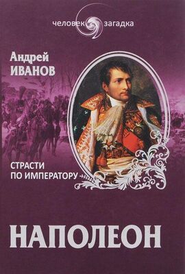 Андрей Иванов Наполеон. Страсти по императору