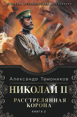 Александр Тамоников Николай II. Расстрелянная корона. Книга 2