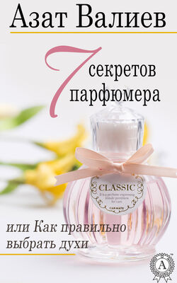 Азат Валиев 7 секретов парфюмера, или Как правильно выбрать духи