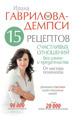 Ирина Гаврилова-Демпси 15 рецептов счастливых отношений без измен и предательства. От мастера психологии