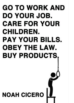 Noah Cicero Go to work and do your job. Care for your children. Pay your bills. Obey the law. Buy products.
