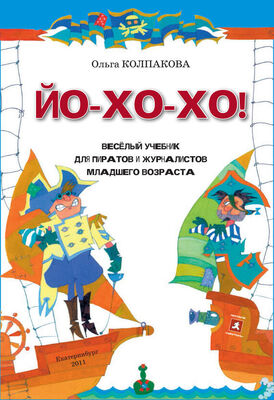 Ольга Колпакова ЙО-ХО-ХО! Весёлый учебник для пиратов и журналистов младшего возраста