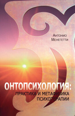 Антонио Менегетти Онтопсихология: практика и метафизика психотерапии