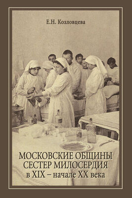 Елена Козловцева Московские общины сестер милосердия в XIX – начале ХХ века